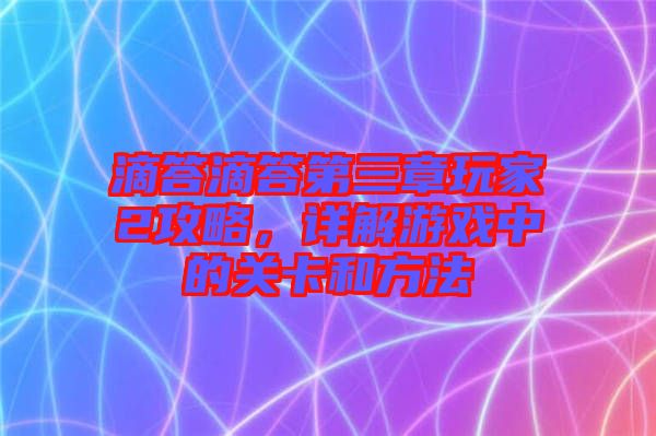 滴答滴答第三章玩家2攻略，详解游戏中的关卡和方法