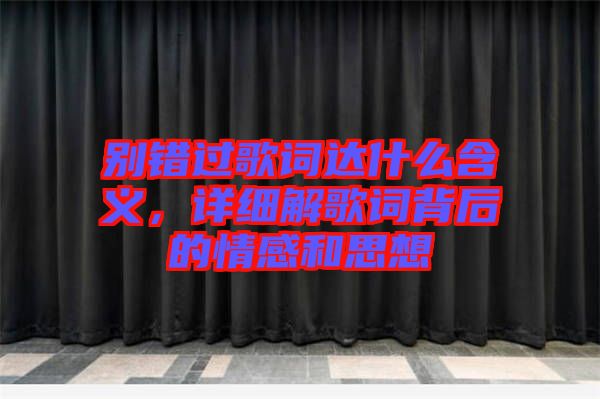 别错过歌词达什么含义，详细解歌词背后的情感和思想