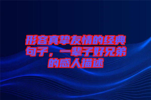 形容真挚友情的经典句子，一辈子好兄弟的感人描述