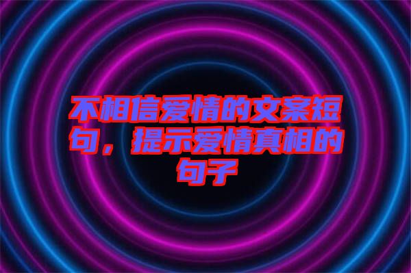 不相信爱情的文案短句，提示爱情真相的句子