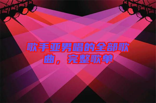 歌手亚男唱的全部歌曲，完整歌单