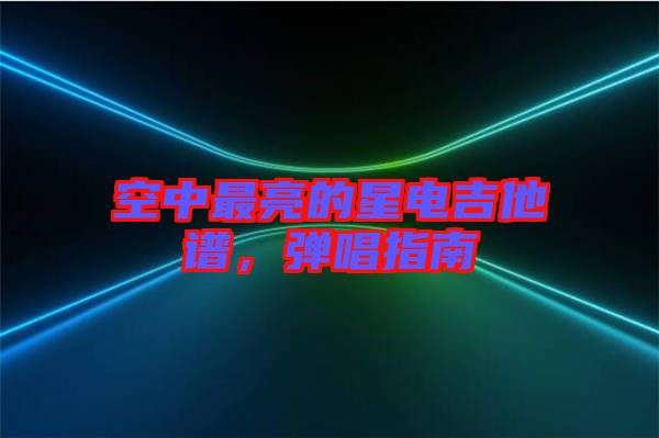 空中最亮的星电吉他谱，弹唱指南