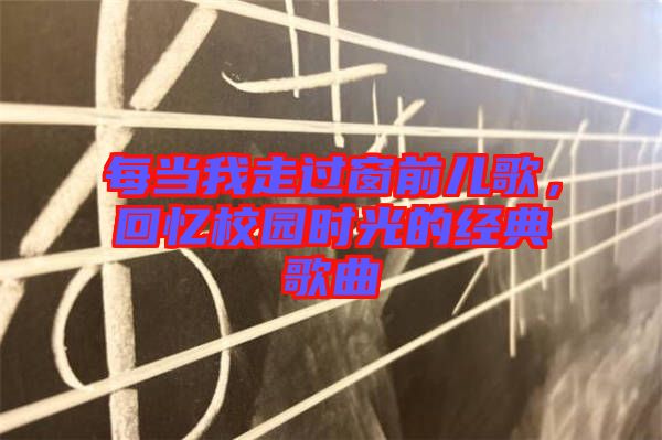 每当我走过窗前儿歌，回忆校园时光的经典歌曲