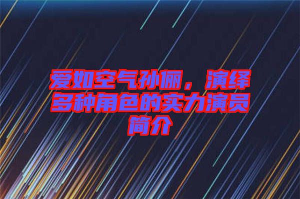 爱如空气孙俪，演绎多种角色的实力演员简介