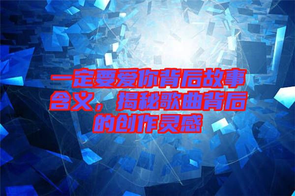 一定要爱你背后故事含义，揭秘歌曲背后的创作灵感