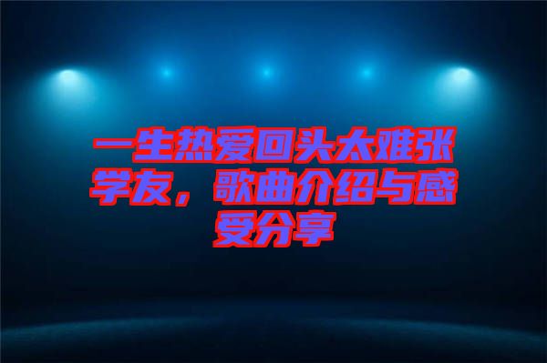 一生热爱回头太难张学友，歌曲介绍与感受分享