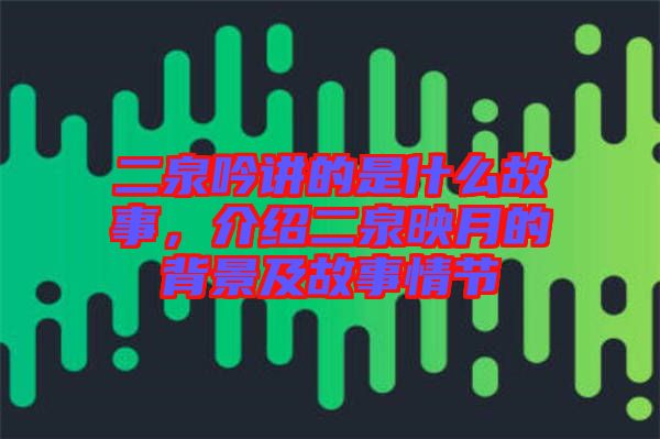 二泉吟讲的是什么故事，介绍二泉映月的背景及故事情节