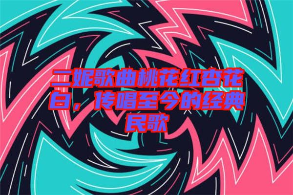 二妮歌曲桃花红杏花白，传唱至今的经典民歌