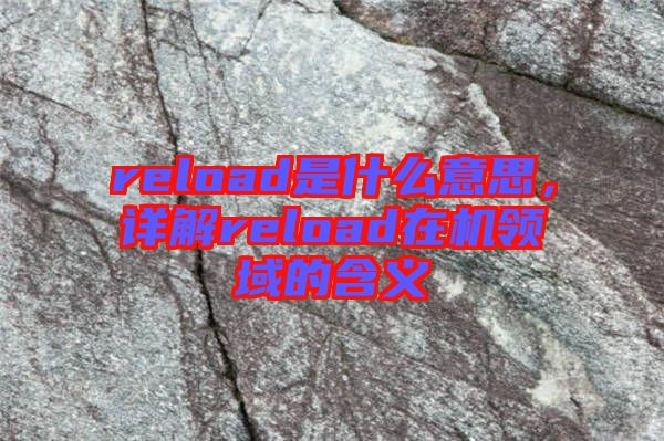 reload是什么意思，详解reload在机领域的含义