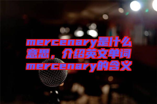 mercenary是什么意思，介绍英文单词mercenary的含义