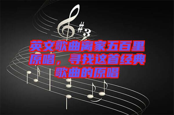 英文歌曲离家五百里原唱，寻找这首经典歌曲的原唱