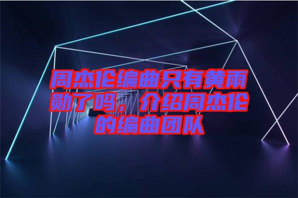 周杰伦编曲只有黄雨勋了吗，介绍周杰伦的编曲团队