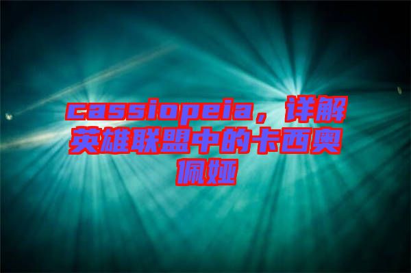 cassiopeia，详解英雄联盟中的卡西奥佩娅