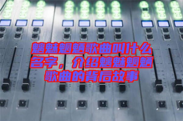 魑魅魍魉歌曲叫什么名字，介绍魑魅魍魉歌曲的背后故事