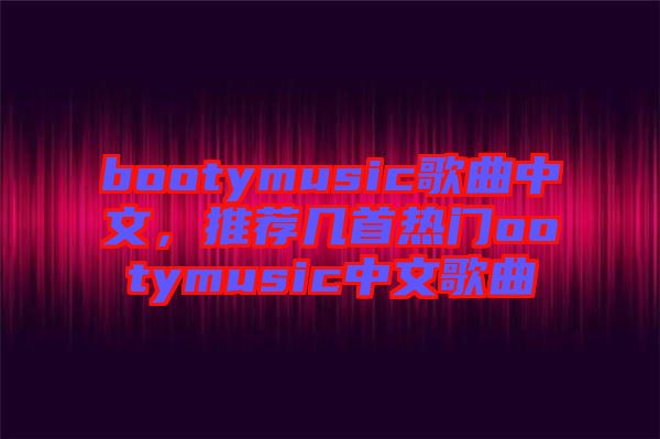 bootymusic歌曲中文，推荐几首热门ootymusic中文歌曲