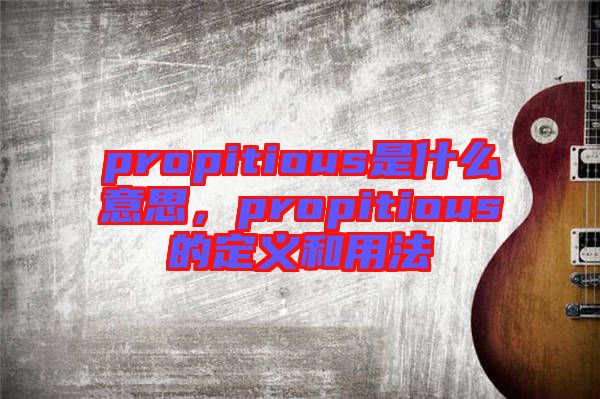 propitious是什么意思，propitious的定义和用法