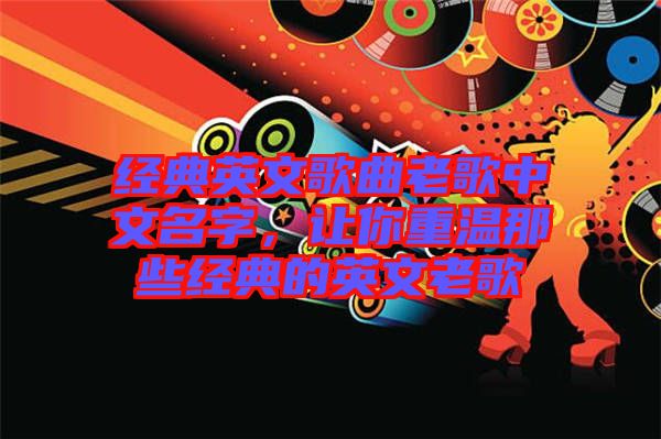 经典英文歌曲老歌中文名字，让你重温那些经典的英文老歌