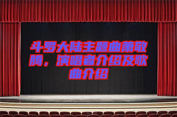 斗罗大陆主题曲萧敬腾，演唱者介绍及歌曲介绍