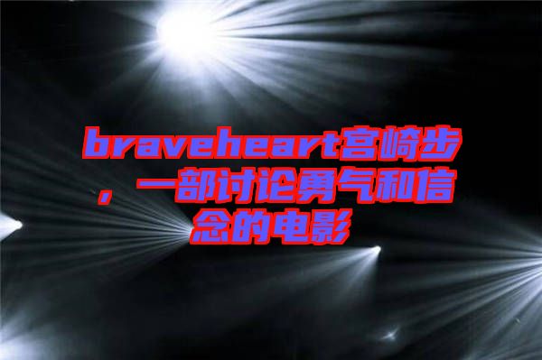 braveheart宫崎步，一部讨论勇气和信念的电影