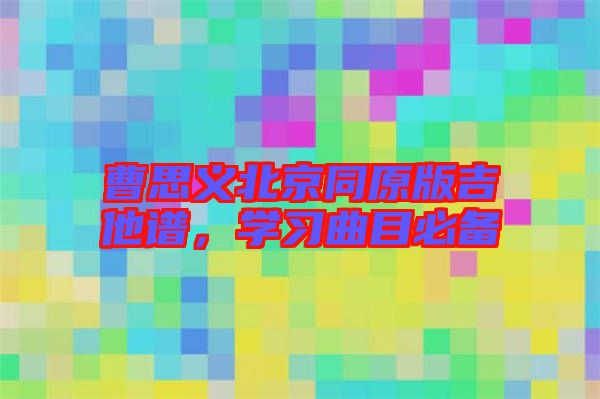 曹思义北京同原版吉他谱，学习曲目必备