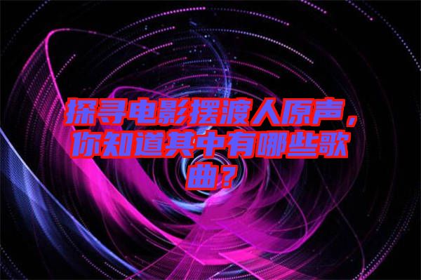 探寻电影摆渡人原声，你知道其中有哪些歌曲？