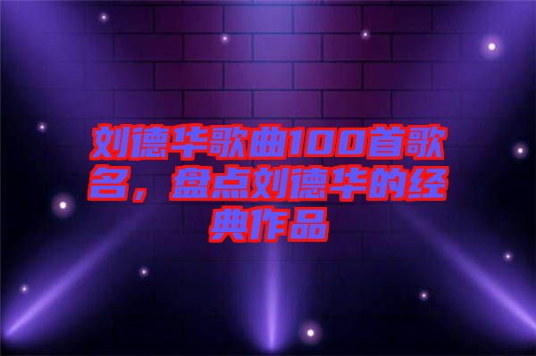 刘德华歌曲100首歌名，盘点刘德华的经典作品