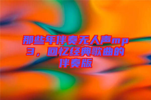 那些年伴奏无人声mp3，回忆经典歌曲的伴奏版