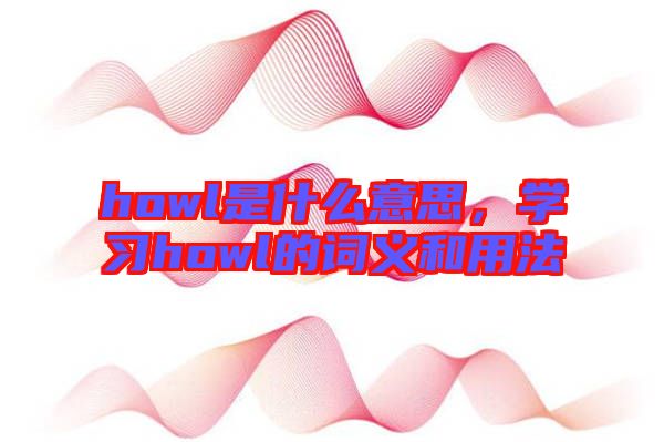 howl是什么意思，学习howl的词义和用法