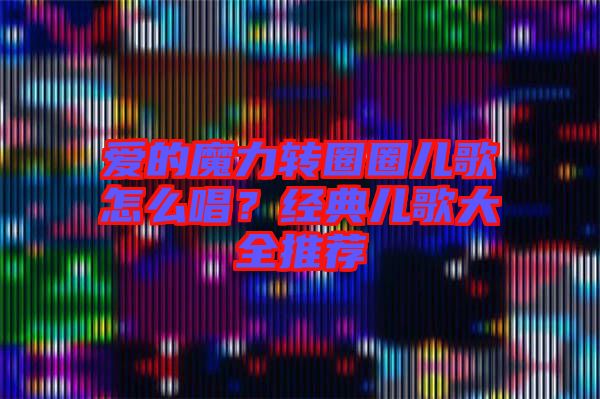爱的魔力转圈圈儿歌怎么唱？经典儿歌大全推荐