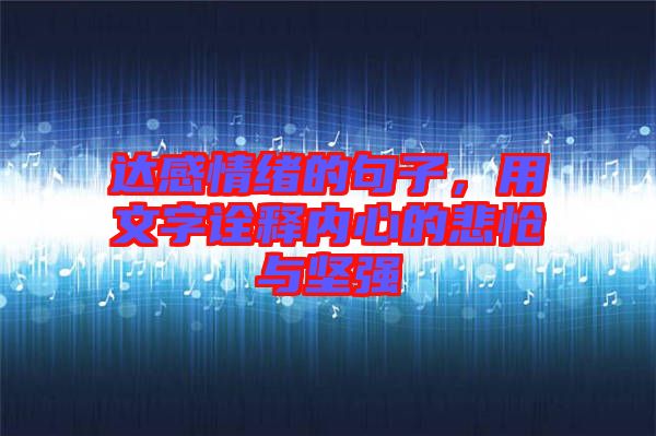 达感情绪的句子，用文字诠释内心的悲怆与坚强