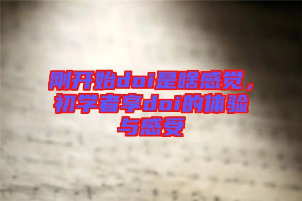 刚开始doi是啥感觉，初学者享doi的体验与感受