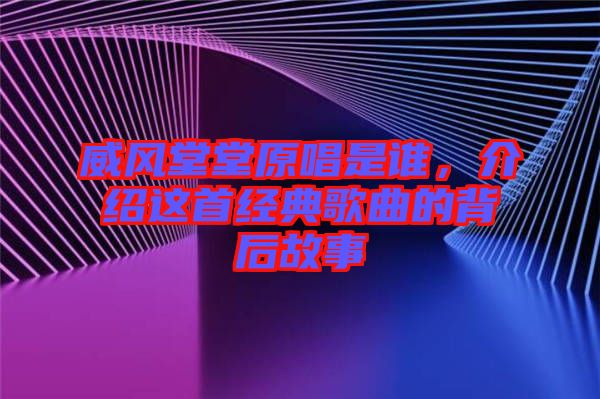 威风堂堂原唱是谁，介绍这首经典歌曲的背后故事