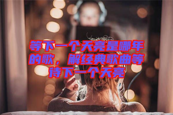 等下一个天亮是哪年的歌，解经典歌曲等待下一个天亮