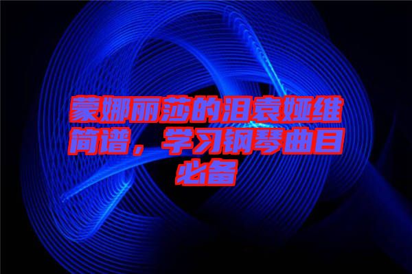 蒙娜丽莎的泪袁娅维简谱，学习钢琴曲目必备