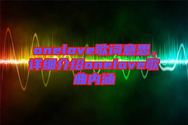 onelove歌词意思，详细介绍onelove歌曲内涵