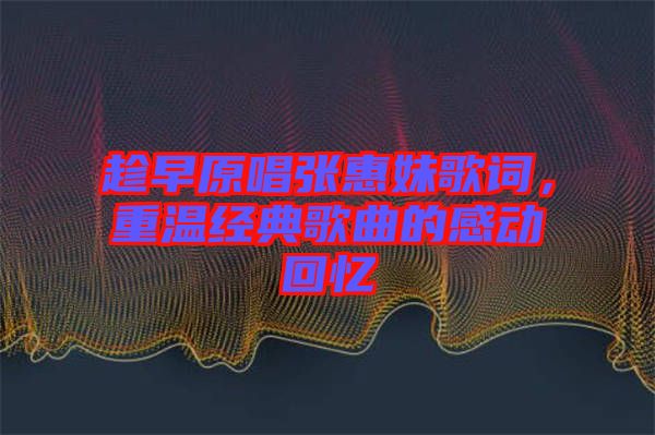 趁早原唱张惠妹歌词，重温经典歌曲的感动回忆