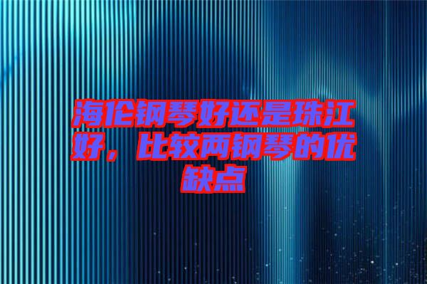 海伦钢琴好还是珠江好，比较两钢琴的优缺点