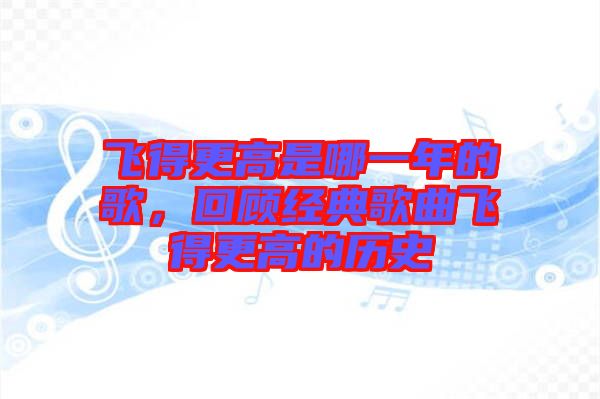 飞得更高是哪一年的歌，回顾经典歌曲飞得更高的历史