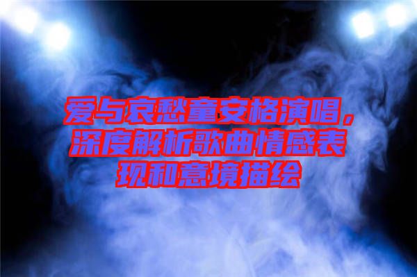 爱与哀愁童安格演唱，深度解析歌曲情感表现和意境描绘