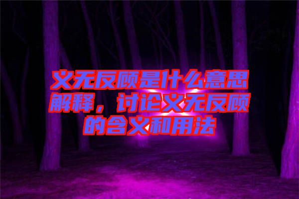 义无反顾是什么意思解释，讨论义无反顾的含义和用法