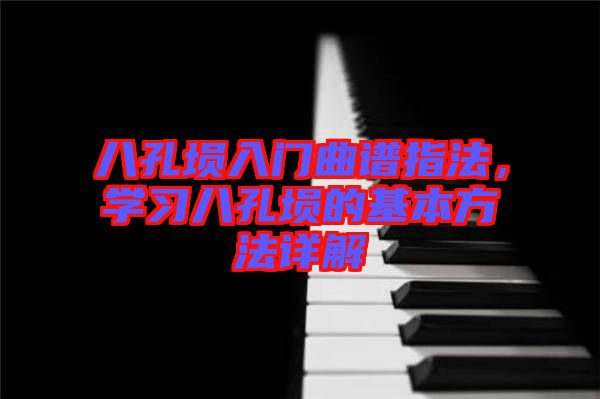 八孔埙入门曲谱指法，学习八孔埙的基本方法详解