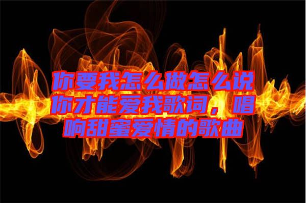 你要我怎么做怎么说你才能爱我歌词，唱响甜蜜爱情的歌曲