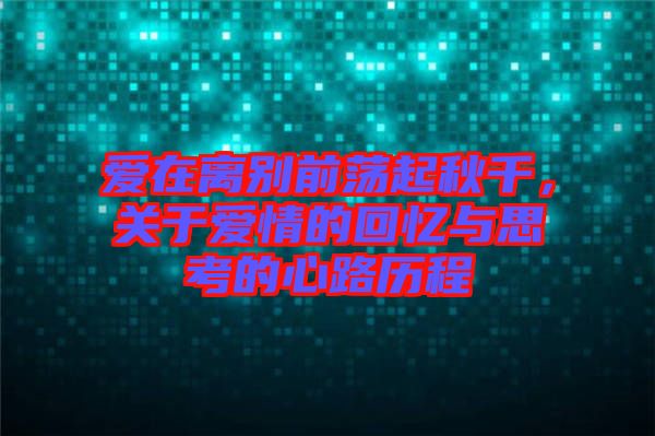 爱在离别前荡起秋千，关于爱情的回忆与思考的心路历程