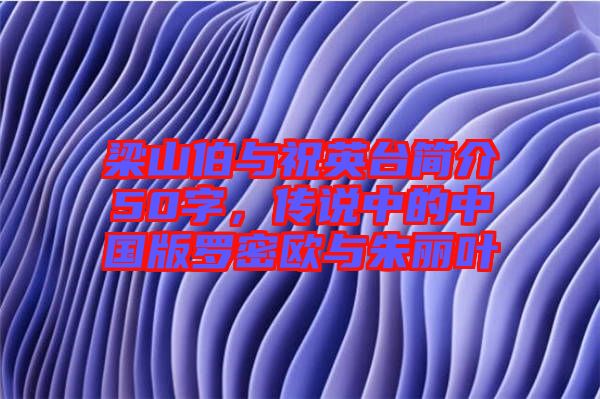 梁山伯与祝英台简介50字，传说中的中国版罗密欧与朱丽叶