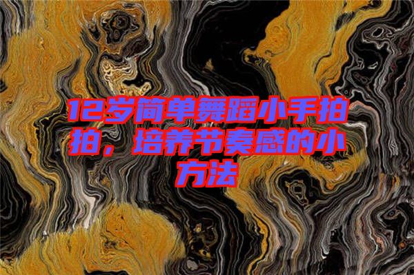 12岁简单舞蹈小手拍拍，培养节奏感的小方法