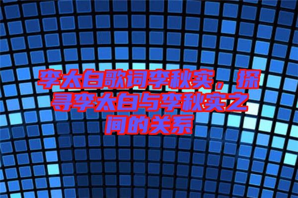 李太白歌词李秋实，探寻李太白与李秋实之间的关系