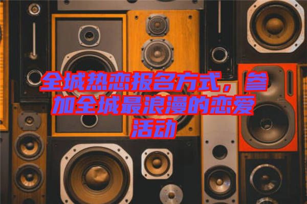 全城热恋报名方式，参加全城最浪漫的恋爱活动