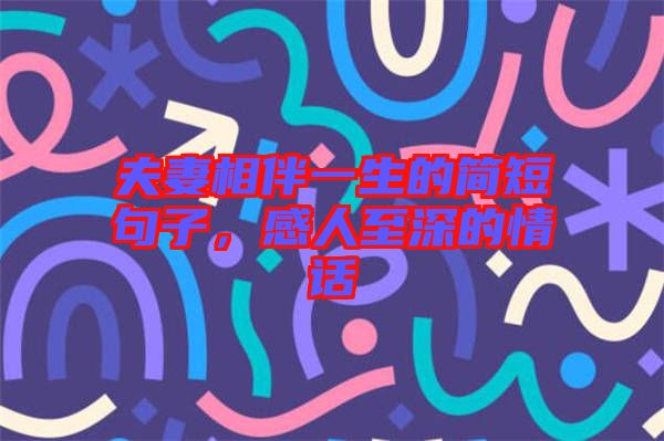 夫妻相伴一生的简短句子，感人至深的情话