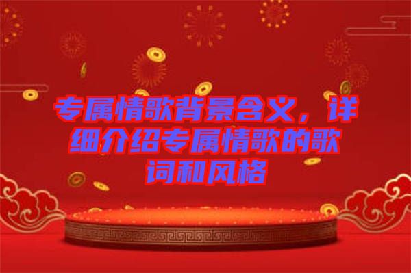 专属情歌背景含义，详细介绍专属情歌的歌词和风格