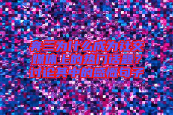 奔三为什么成为社交媒体上的热门话题？讨论其中的感慨句子
